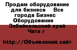 Продам оборудование для бизнеса  - Все города Бизнес » Оборудование   . Забайкальский край,Чита г.